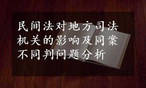 民间法对地方司法机关的影响及同案不同判问题分析