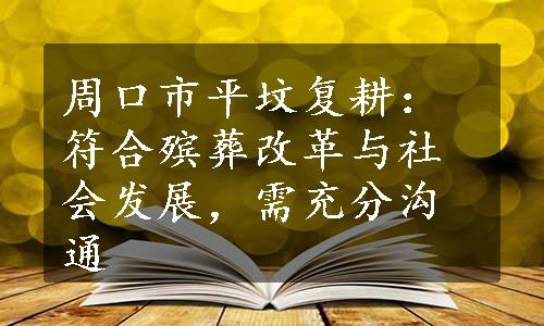 周口市平坟复耕：符合殡葬改革与社会发展，需充分沟通