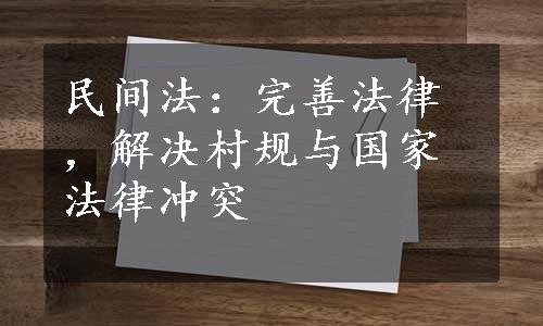 民间法：完善法律，解决村规与国家法律冲突