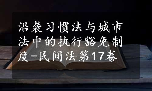 沿袭习惯法与城市法中的执行豁免制度-民间法第17卷