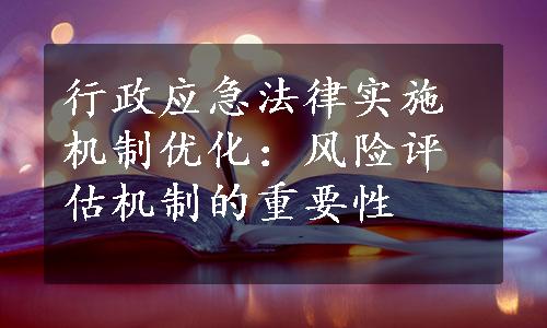 行政应急法律实施机制优化：风险评估机制的重要性