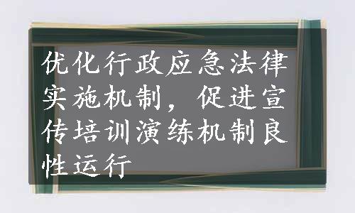 优化行政应急法律实施机制，促进宣传培训演练机制良性运行