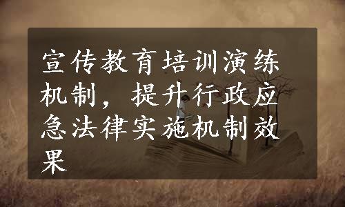 宣传教育培训演练机制，提升行政应急法律实施机制效果