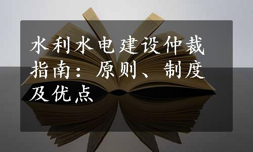 水利水电建设仲裁指南：原则、制度及优点