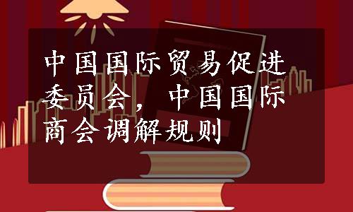 中国国际贸易促进委员会，中国国际商会调解规则