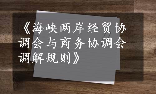 《海峡两岸经贸协调会与商务协调会调解规则》