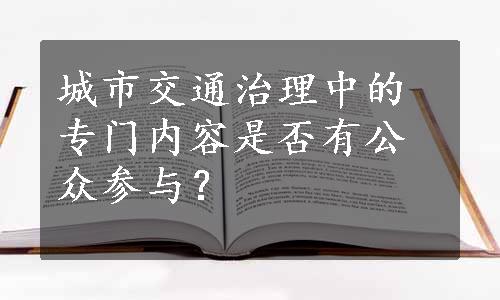 城市交通治理中的专门内容是否有公众参与？