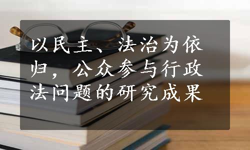 以民主、法治为依归，公众参与行政法问题的研究成果