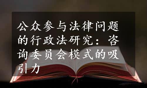 公众参与法律问题的行政法研究：咨询委员会模式的吸引力