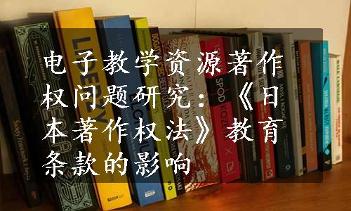 电子教学资源著作权问题研究：《日本著作权法》教育条款的影响