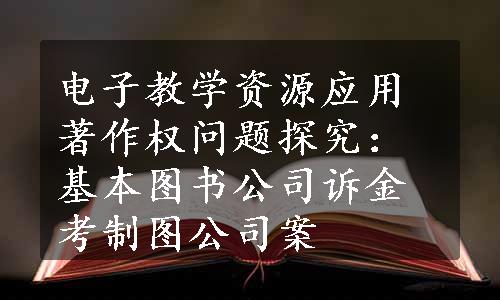 电子教学资源应用著作权问题探究：基本图书公司诉金考制图公司案