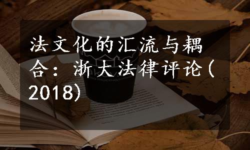 法文化的汇流与耦合：浙大法律评论(2018)