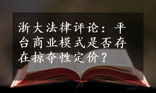 浙大法律评论：平台商业模式是否存在掠夺性定价？