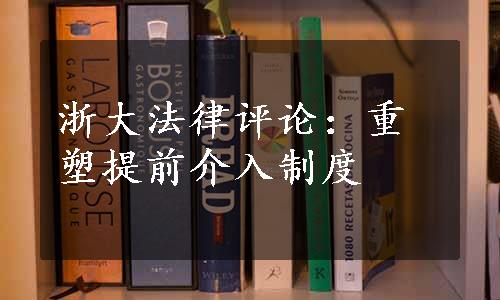 浙大法律评论：重塑提前介入制度