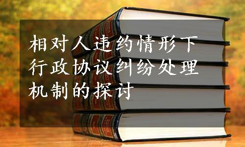 相对人违约情形下行政协议纠纷处理机制的探讨