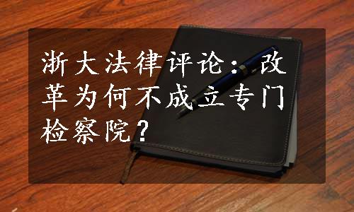 浙大法律评论：改革为何不成立专门检察院？