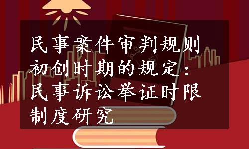 民事案件审判规则初创时期的规定：民事诉讼举证时限制度研究