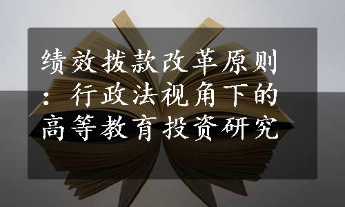 绩效拨款改革原则：行政法视角下的高等教育投资研究