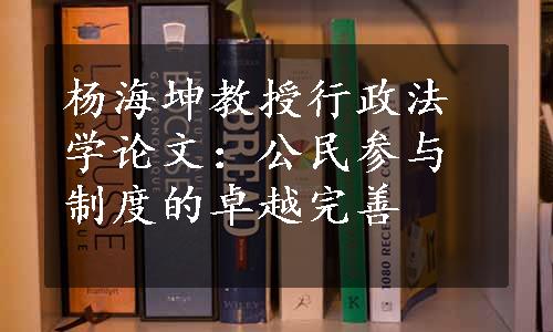 杨海坤教授行政法学论文：公民参与制度的卓越完善