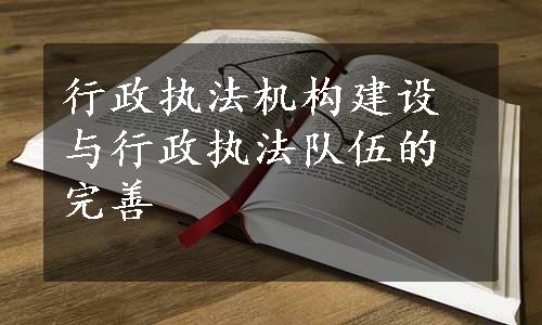 行政执法机构建设与行政执法队伍的完善