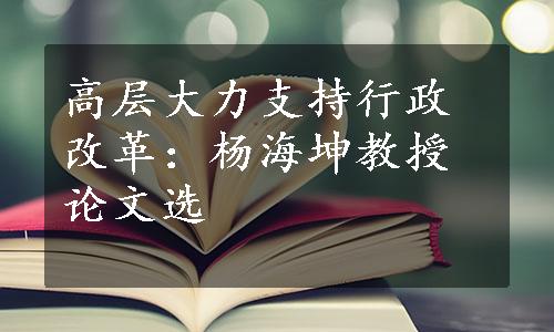 高层大力支持行政改革：杨海坤教授论文选