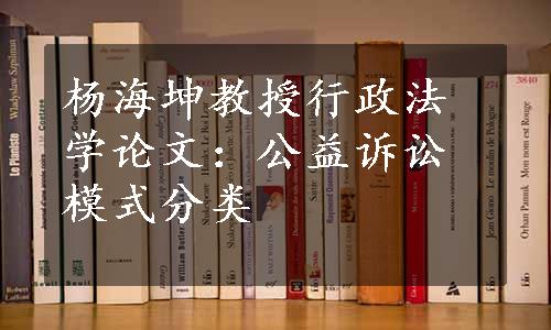 杨海坤教授行政法学论文：公益诉讼模式分类