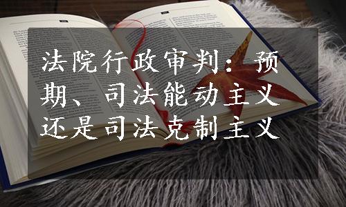 法院行政审判：预期、司法能动主义还是司法克制主义