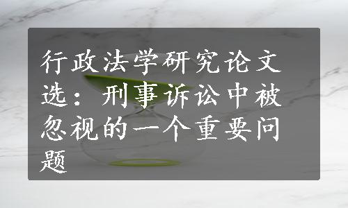 行政法学研究论文选：刑事诉讼中被忽视的一个重要问题