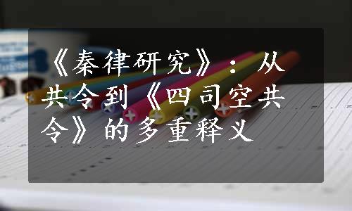 《秦律研究》：从共令到《四司空共令》的多重释义