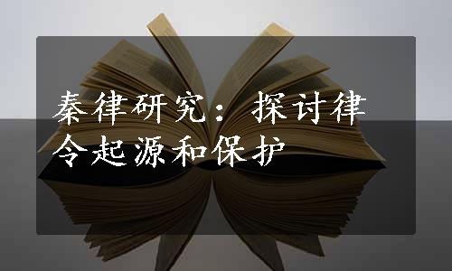 秦律研究：探讨律令起源和保护