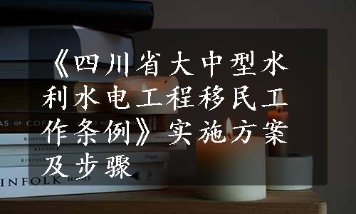 《四川省大中型水利水电工程移民工作条例》实施方案及步骤