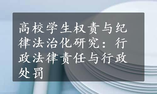 高校学生权责与纪律法治化研究：行政法律责任与行政处罚