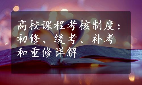 高校课程考核制度:初修、缓考、补考和重修详解