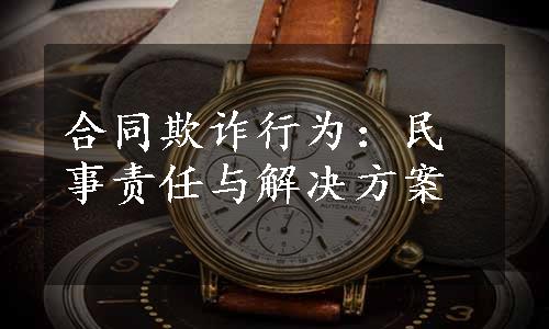 合同欺诈行为：民事责任与解决方案