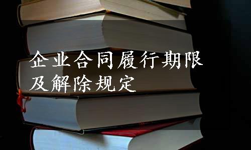 企业合同履行期限及解除规定