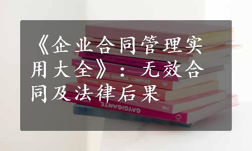 《企业合同管理实用大全》：无效合同及法律后果