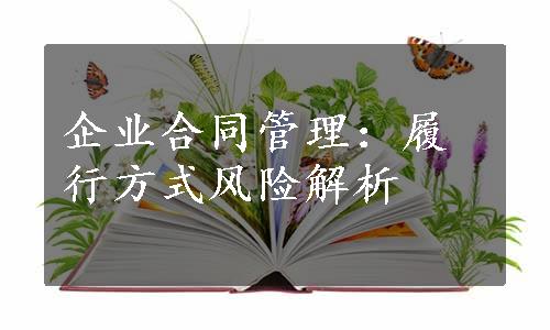 企业合同管理：履行方式风险解析