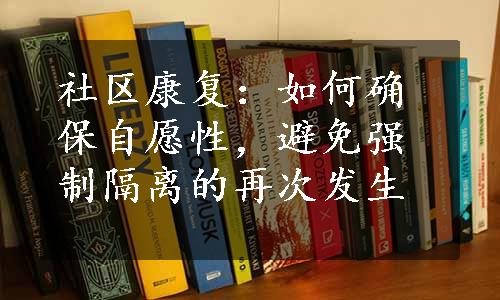 社区康复：如何确保自愿性，避免强制隔离的再次发生