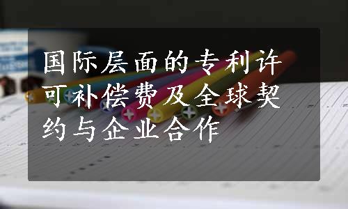 国际层面的专利许可补偿费及全球契约与企业合作