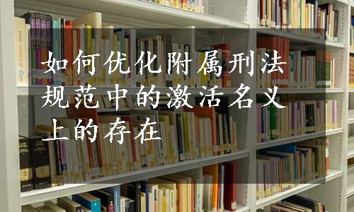 如何优化附属刑法规范中的激活名义上的存在