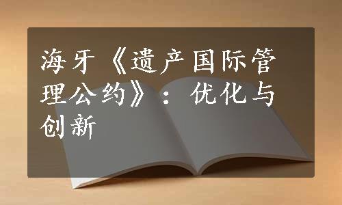 海牙《遗产国际管理公约》：优化与创新