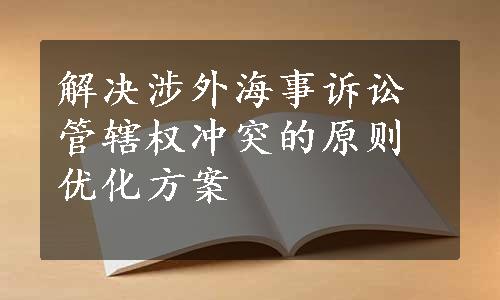 解决涉外海事诉讼管辖权冲突的原则优化方案