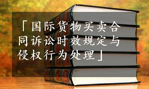 「国际货物买卖合同诉讼时效规定与侵权行为处理」