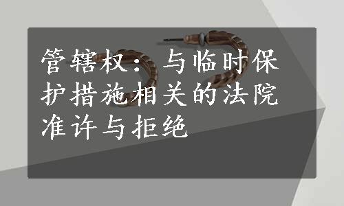 管辖权：与临时保护措施相关的法院准许与拒绝