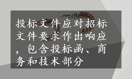 投标文件应对招标文件要求作出响应，包含投标函、商务和技术部分