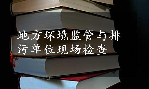 地方环境监管与排污单位现场检查