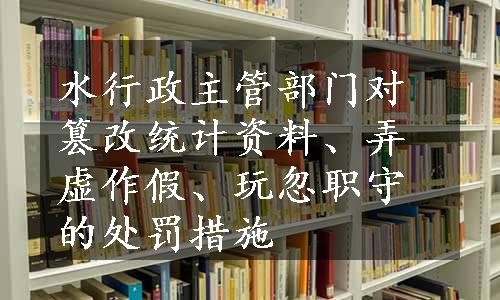 水行政主管部门对篡改统计资料、弄虚作假、玩忽职守的处罚措施