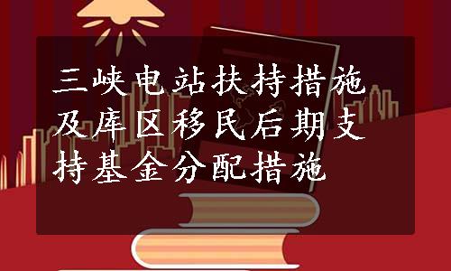 三峡电站扶持措施及库区移民后期支持基金分配措施