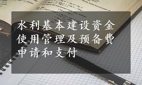 水利基本建设资金使用管理及预备费申请和支付