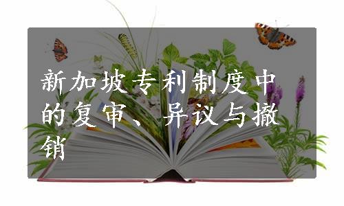 新加坡专利制度中的复审、异议与撤销